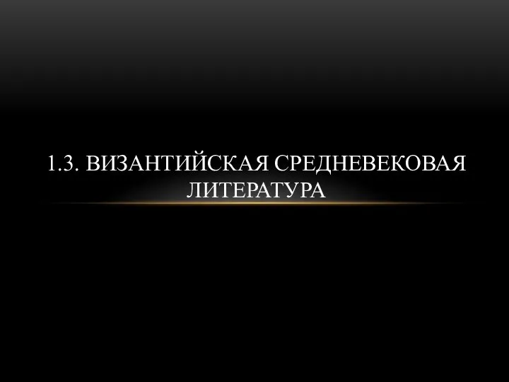 1.3. ВИЗАНТИЙСКАЯ СРЕДНЕВЕКОВАЯ ЛИТЕРАТУРА