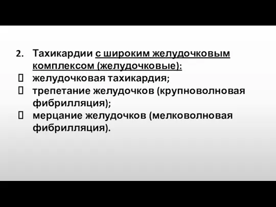 Тахикардии с широким желудочковым комплексом (желудочковые): желудочковая тахикардия; трепетание желудочков (крупноволновая фибрилляция); мерцание желудочков (мелковолновая фибрилляция).