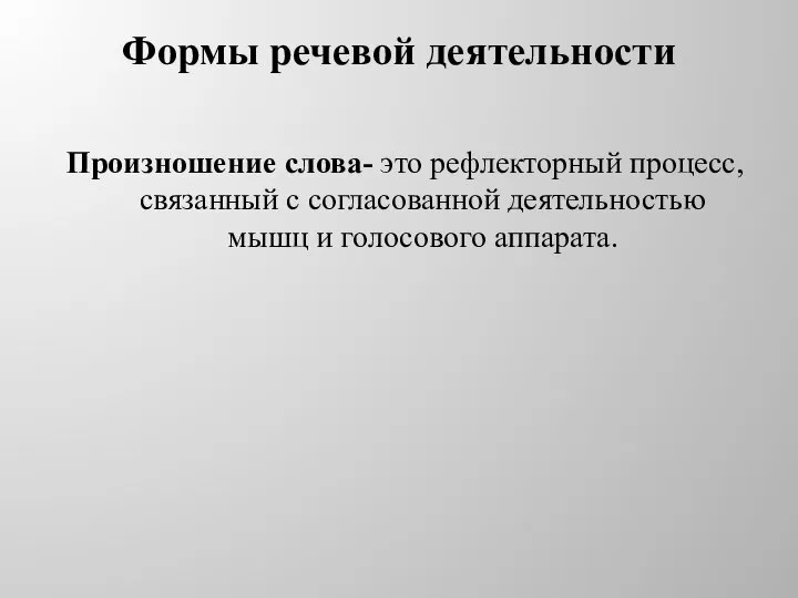 Формы речевой деятельности Произношение слова- это рефлекторный процесс, связанный с согласованной деятельностью мышц и голосового аппарата.