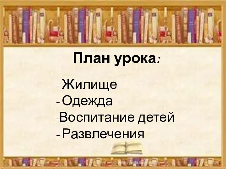 План урока: - Жилище - Одежда -Воспитание детей - Развлечения