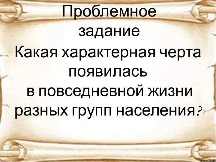 Проблемное задание Какая характерная черта появилась в повседневной жизни разных групп населения?