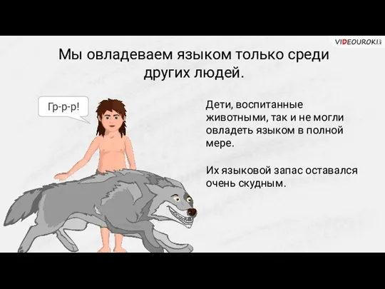 Мы овладеваем языком только среди других людей. Гр-р-р! Дети, воспитанные животными, так