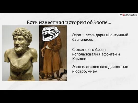 Есть известная история об Эзопе… Эзоп – легендарный античный баснописец. Сюжеты его