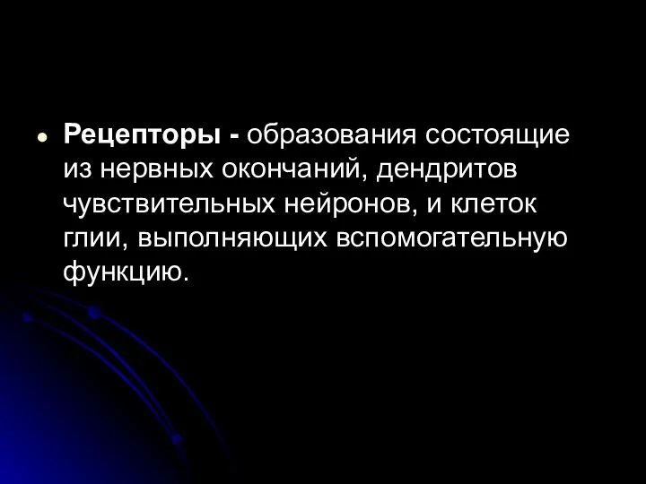 Рецепторы - образования состоящие из нервных окончаний, дендритов чувствительных нейронов, и клеток глии, выполняющих вспомогательную функцию.