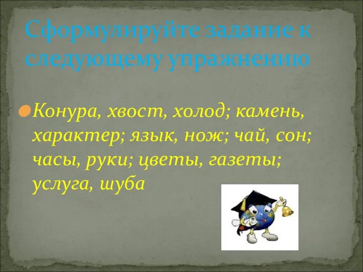 Конура, хвост, холод; камень, характер; язык, нож; чай, сон; часы, руки; цветы,