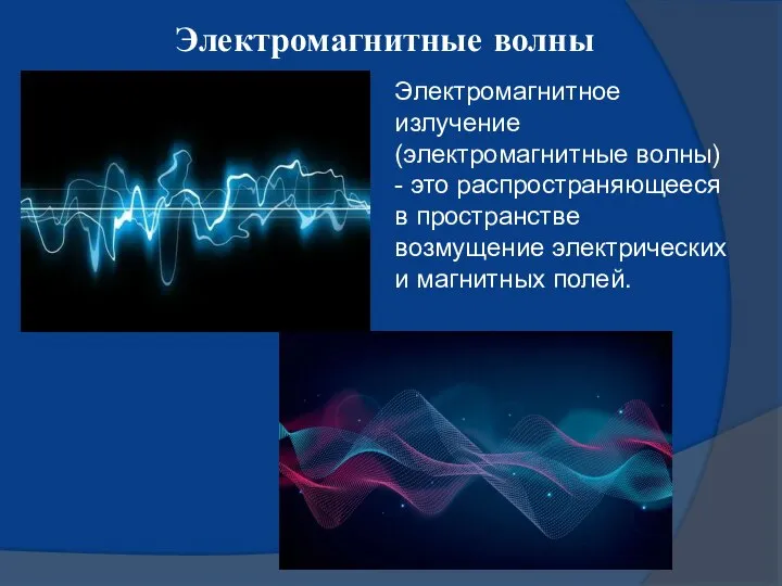 Электромагнитные волны Электромагнитное излучение (электромагнитные волны) - это распространяющееся в пространстве возмущение электрических и магнитных полей.