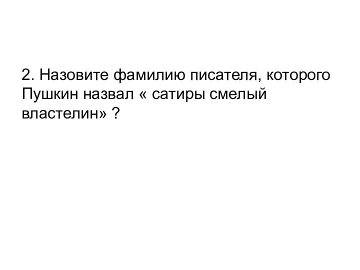 2. Назовите фамилию писателя, которого Пушкин назвал « сатиры смелый властелин» ?