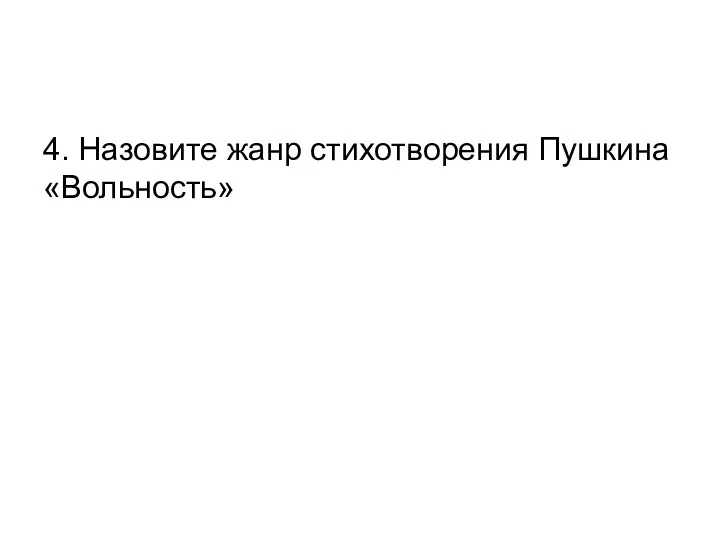 4. Назовите жанр стихотворения Пушкина «Вольность»