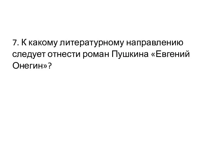 7. К какому литературному направлению следует отнести роман Пушкина «Евгений Онегин»?