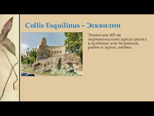 Collis Esquilinus – Эсквилин Эсквилин (65 м) первоначально представлял кладбище для бедняков, рабов и жриц любви.