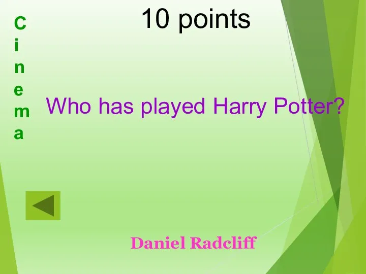 Cinema 10 points Who has played Harry Potter? Daniel Radcliff