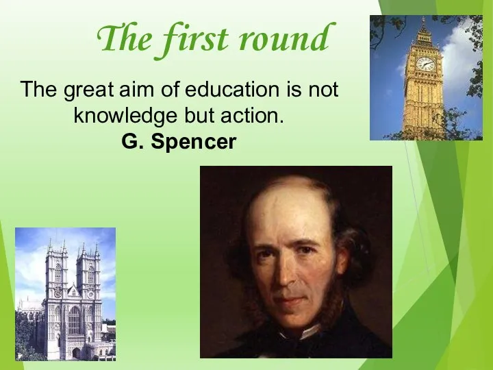 The first round The great aim of education is not knowledge but action. G. Spencer