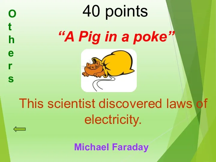 40 points “A Pig in a poke” This scientist discovered laws of electricity. Michael Faraday Others