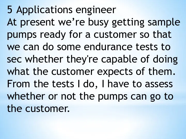 5 Applications engineer At present we’re busy getting sample pumps ready for