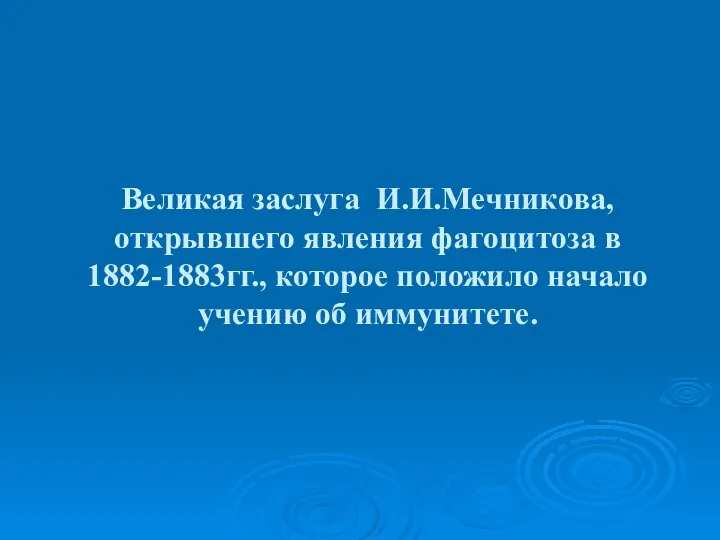 Великая заслуга И.И.Мечникова, открывшего явления фагоцитоза в 1882-1883гг., которое положило начало учению об иммунитете.