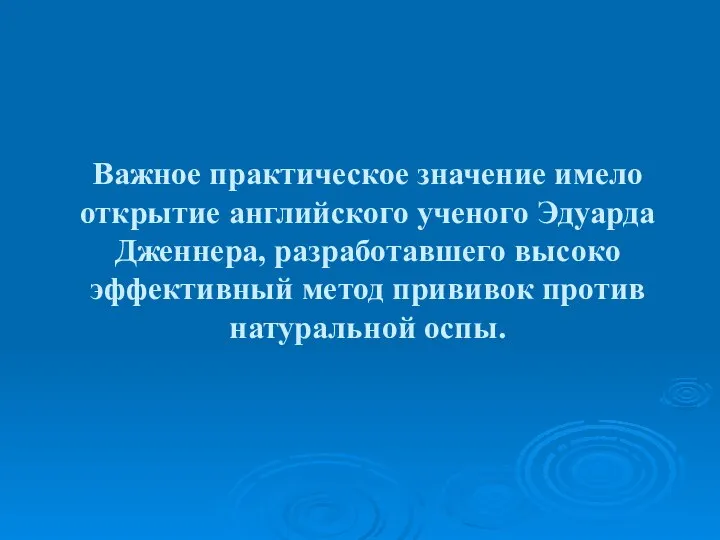 Важное практическое значение имело открытие английского ученого Эдуарда Дженнера, разработавшего высоко эффективный