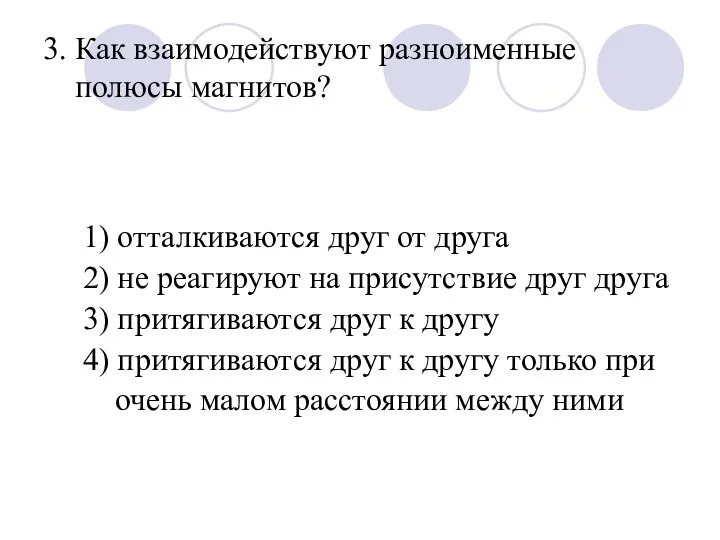 3. Как взаимодействуют разноименные полюсы магнитов? 1) отталкиваются друг от друга 2)