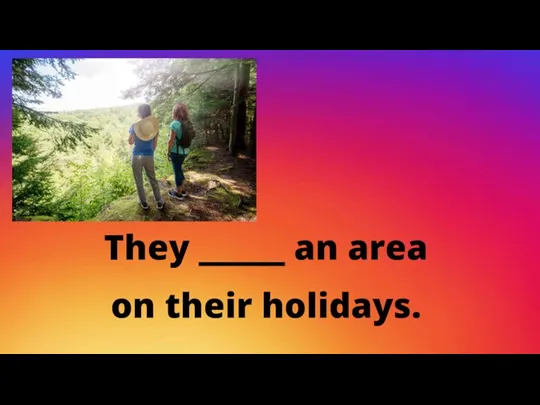 They _____ an area on their holidays.