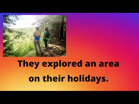 They explored an area on their holidays.