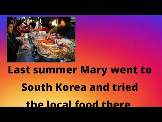 Last summer Mary went to South Korea and tried the local food there.