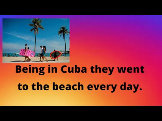 Being in Cuba they went to the beach every day.
