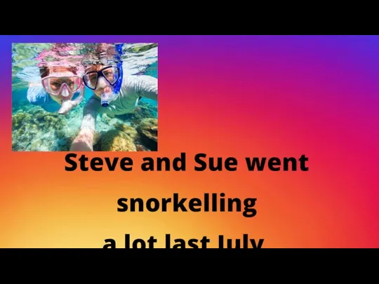 Steve and Sue went snorkelling a lot last July.