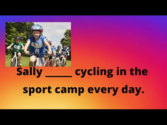 Sally _____ cycling in the sport camp every day.