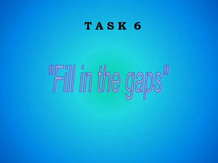 T A S K 6 "Fill in the gaps"
