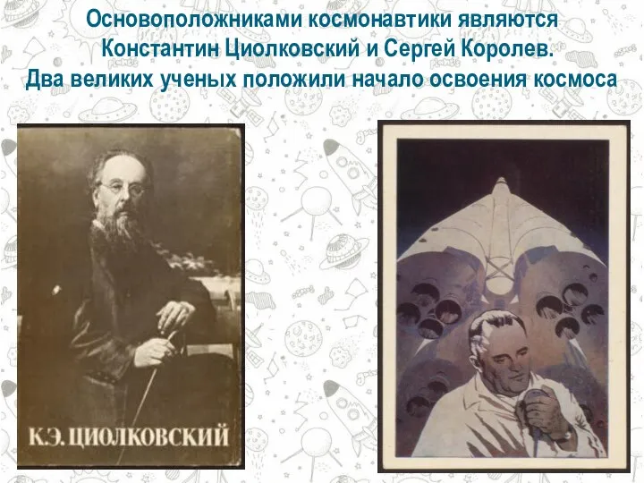 Основоположниками космонавтики являются Константин Циолковский и Сергей Королев. Два великих ученых положили начало освоения космоса