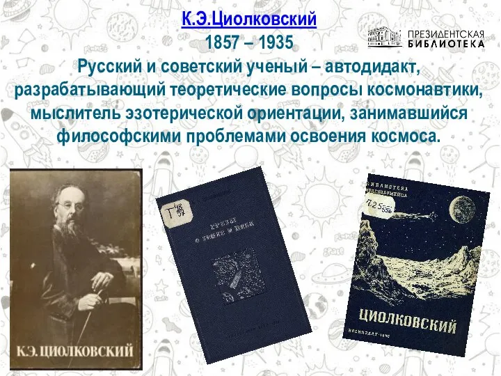 К.Э.Циолковский 1857 – 1935 Русский и советский ученый – автодидакт, разрабатывающий теоретические