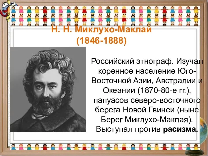 Н. Н. Миклухо-Маклай (1846-1888) Российский этнограф. Изучал коренное население Юго-Восточной Азии, Австралии