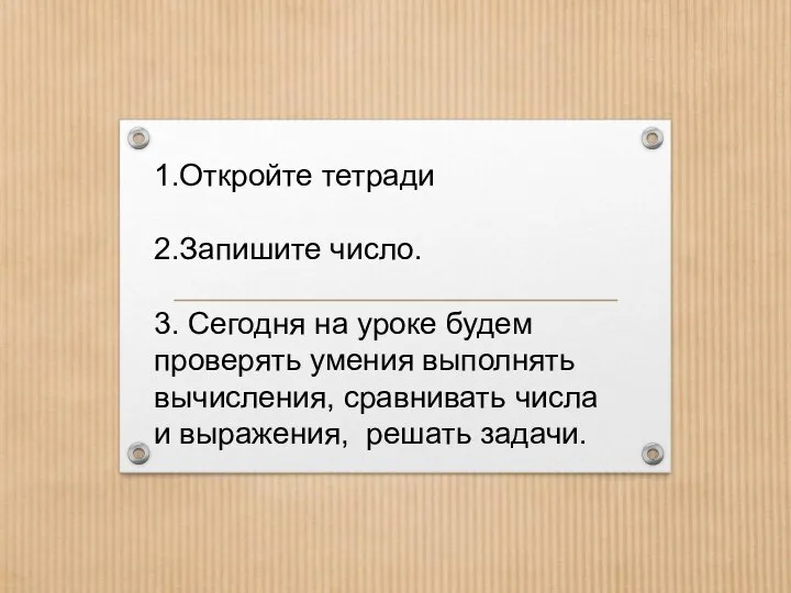 1.Откройте тетради 2.Запишите число. 3. Сегодня на уроке будем проверять умения выполнять