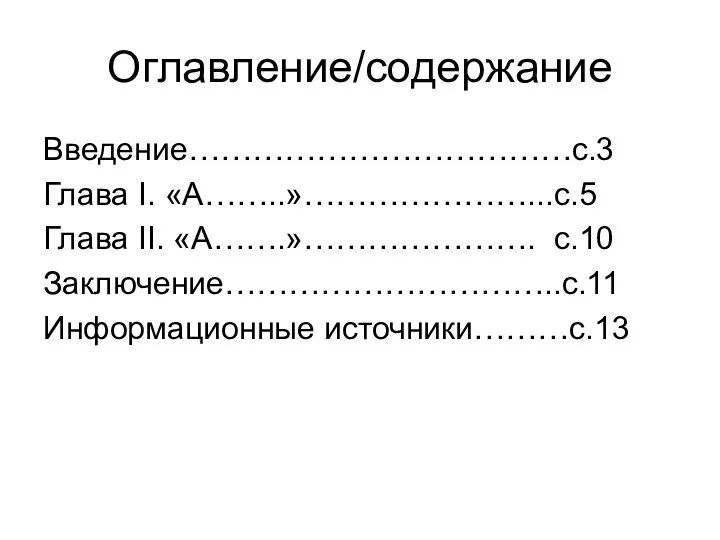 Оглавление/содержание Введение………………………………с.3 Глава I. «А……..»…………………...с.5 Глава II. «А…….»…………………. с.10 Заключение…………………………..с.11 Информационные источники………с.13