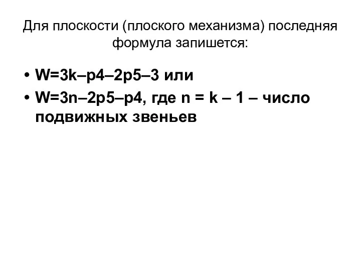 Для плоскости (плоского механизма) последняя формула запишется: W=3k–p4–2p5–3 или W=3n–2p5–p4, где n