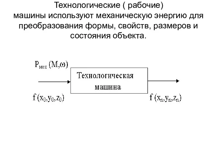 Технологические ( рабочие) машины используют механическую энергию для преобразования формы, свойств, размеров и состояния объекта.