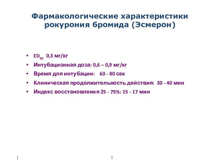 ED95 0,3 мг/кг Интубационная доза: 0,6 – 0,9 мг/кг Время для интубации: