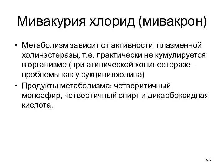 Мивакурия хлорид (мивакрон) Метаболизм зависит от активности плазменной холинэстеразы, т.е. практически не