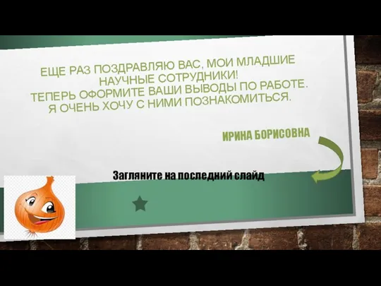 ЕЩЕ РАЗ ПОЗДРАВЛЯЮ ВАС, МОИ МЛАДШИЕ НАУЧНЫЕ СОТРУДНИКИ! ТЕПЕРЬ ОФОРМИТЕ ВАШИ ВЫВОДЫ