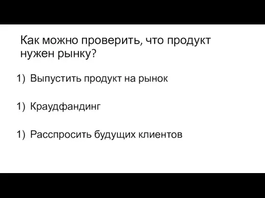 Как можно проверить, что продукт нужен рынку? Выпустить продукт на рынок Краудфандинг Расспросить будущих клиентов