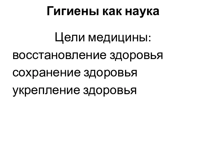 Гигиены как наука Цели медицины: восстановление здоровья сохранение здоровья укрепление здоровья