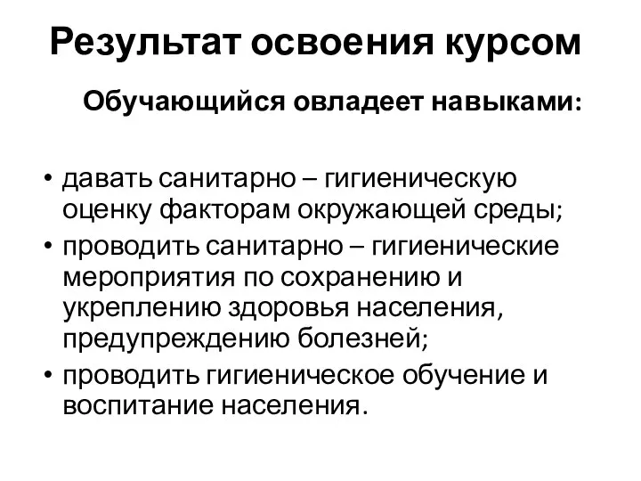 Результат освоения курсом Обучающийся овладеет навыками: давать санитарно – гигиеническую оценку факторам