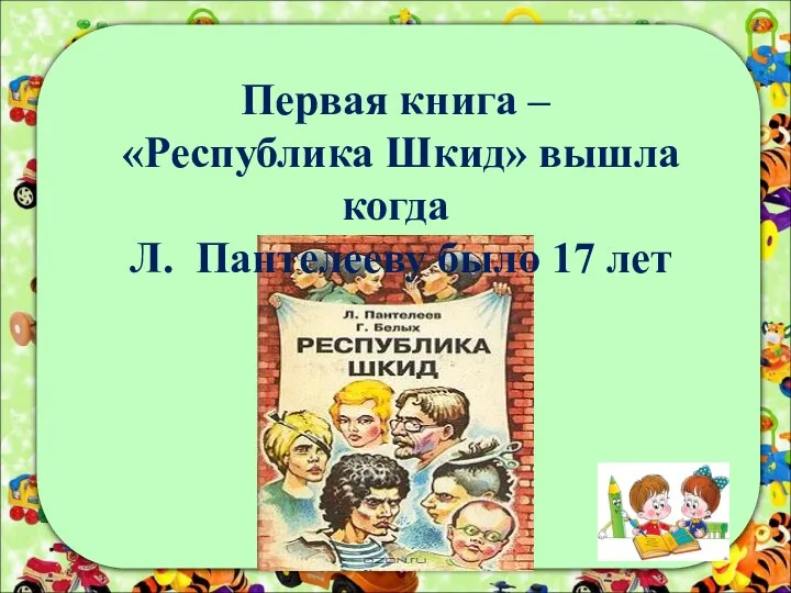 Первая книга – «Республика Шкид» вышла когда Л. Пантелееву было 17 лет