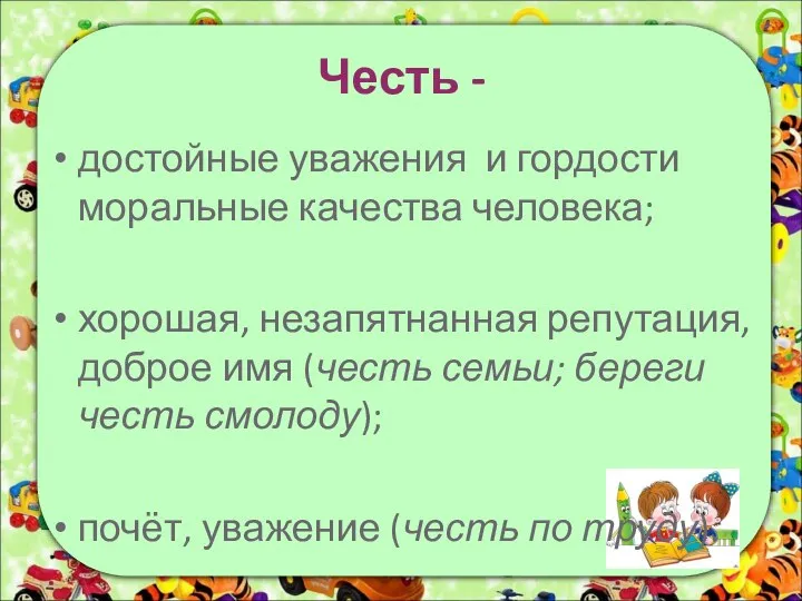 Честь - достойные уважения и гордости моральные качества человека; хорошая, незапятнанная репутация,