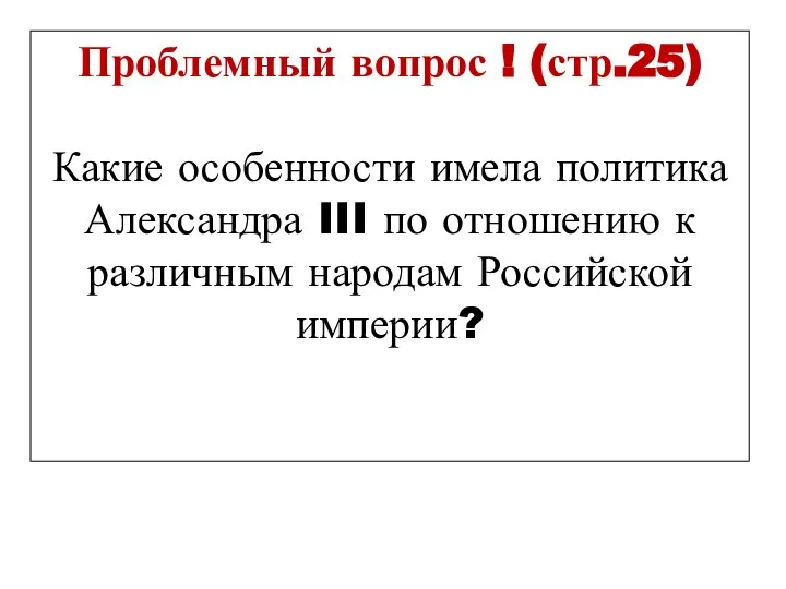 Проблемный вопрос ! (стр.25) Какие особенности имела политика Александра III по отношению