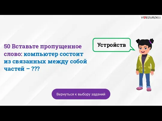 Устройств Вернуться к выбору заданий 50 Вставьте пропущенное слово: компьютер состоит из