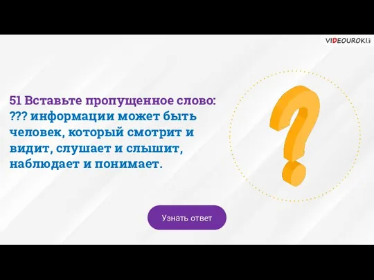 51 Вставьте пропущенное слово: ??? информации может быть человек, который смотрит и