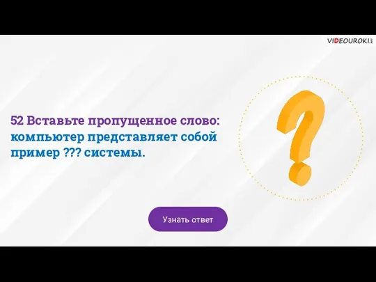 52 Вставьте пропущенное слово: компьютер представляет собой пример ??? системы. Узнать ответ