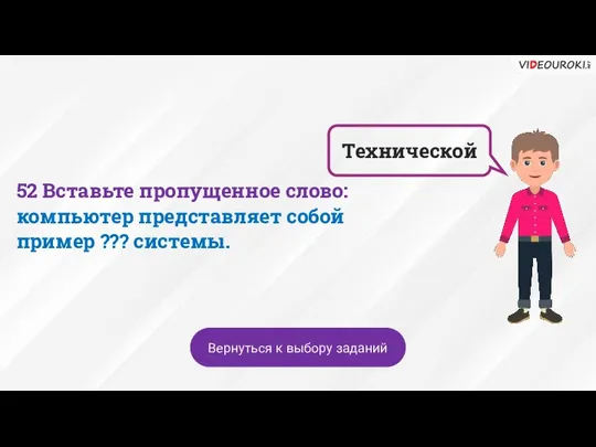 Технической Вернуться к выбору заданий 52 Вставьте пропущенное слово: компьютер представляет собой пример ??? системы.