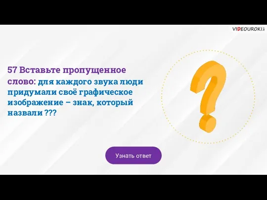 57 Вставьте пропущенное слово: для каждого звука люди придумали своё графическое изображение