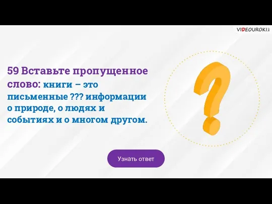 59 Вставьте пропущенное слово: книги – это письменные ??? информации о природе,